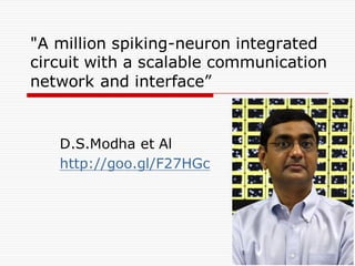 "A million spiking-neuron integrated
circuit with a scalable communication
network and interface”
D.S.Modha et Al
http://goo.gl/F27HGc
 