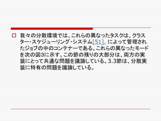 o 我々の分散環境では、これらの異なったタスクは、クラス
ター・スケジューリング・システム[51]. によって管理され
たジョブの中のコンテナーである。これらの異なったモード
を次の図３に示す。この節の残りの大部分は、両方の実
装にとって共通な問題を議論している。3.3節は、分散実
装に特有の問題を議論している。
 