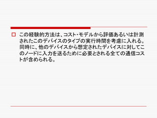 o この経験的方法は、コスト・モデルから評価あるいは計測
されたこのデバイスのタイプの実行時間を考慮に入れる。
同時に、他のデバイスから想定されたデバイスに対してこ
のノードに入力を送るために必要とされる全ての通信コス
トが含められる。
 