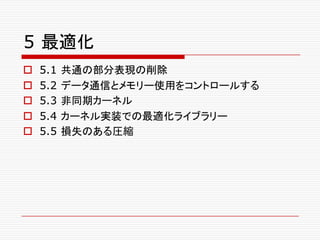 5 最適化
o 5.1 共通の部分表現の削除
o 5.2 データ通信とメモリー使用をコントロールする
o 5.3 非同期カーネル
o 5.4 カーネル実装での最適化ライブラリー
o 5.5 損失のある圧縮
 