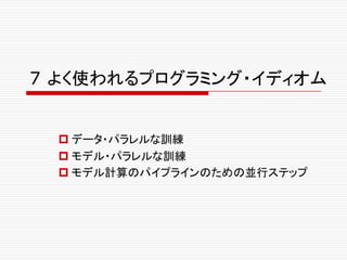 7 よく使われるプログラミング・イディオム
p データ・パラレルな訓練
p モデル・パラレルな訓練
p モデル計算のパイプラインのための並行ステップ
 