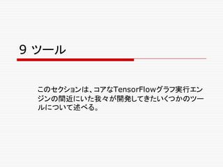 9 ツール
このセクションは、コアなTensorFlowグラフ実行エン
ジンの間近にいた我々が開発してきたいくつかのツー
ルについて述べる。
 