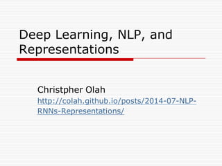 Deep Learning, NLP, and
Representations
Christpher Olah
http://colah.github.io/posts/2014-07-NLP-
RNNs-Representations/
 