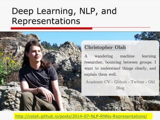 Deep Learning, NLP, and
Representations
http://colah.github.io/posts/2014-07-NLP-RNNs-Representations/
 