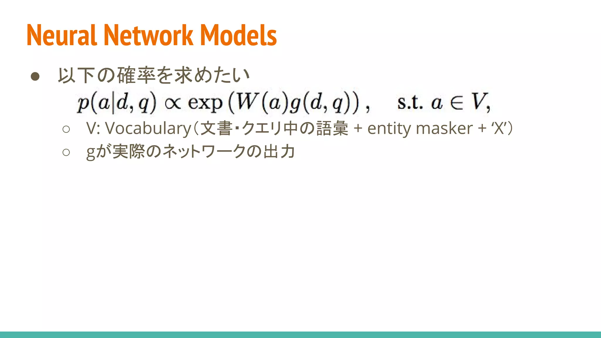 Neural Network Models
● 以下の確率を求めたい
○ V: Vocabulary（文書・クエリ中の語彙 + entity masker + ‘X’）
○ gが実際のネットワークの出力
 