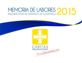 MEMORIA DE LABORES
Arquidiócesis de santiago de guatemala 2015
 