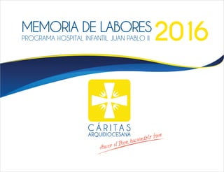 MEMORIA DE LABORES
PROGRAMA HOSPITAL INFANTIL JUAN PABLO II 2016
 