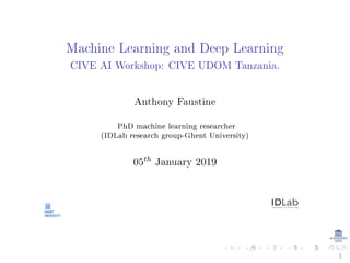 Machine Learning and Deep Learning
CIVE AI Workshop: CIVE UDOM Tanzania.
Anthony Faustine
PhD machine learning researcher
(IDLab research group-Ghent University)
05th January 2019
1
 