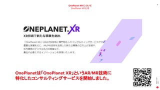 MAGIC
LEAP
2021
10
OnePlanet XR について
OnePlanet XR とは
OnePlanetは「OnePlanet XR」というAR/MR技術に
特化したコンサルティングサービスを開始しました。
 