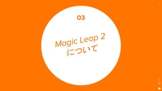 MAGIC
LEAP
2021
14
Magic Leap 2
について
03
 