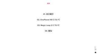MAGIC
LEAP
2021
目次
01. 自己紹介
02. OnePlanet XR について
03. Magic Leap 2 について
04. 宣伝
3
 