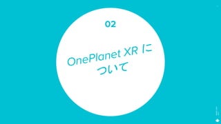MAGIC
LEAP
2021
7
OnePlanet XR に
ついて
02
 
