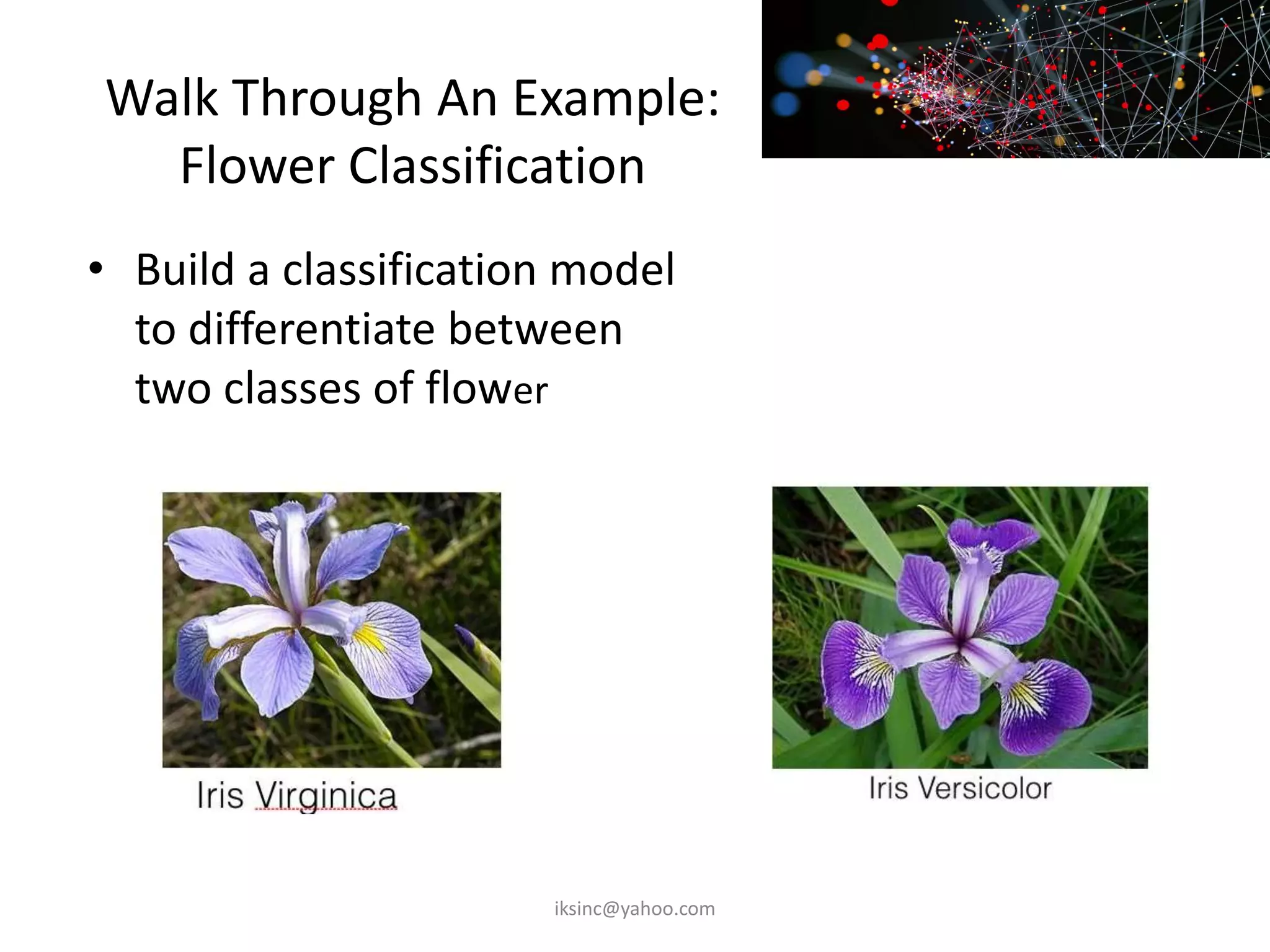 Walk Through An Example:
Flower Classification
• Build a classification model
to differentiate between
two classes of flower
iksinc@yahoo.com
 