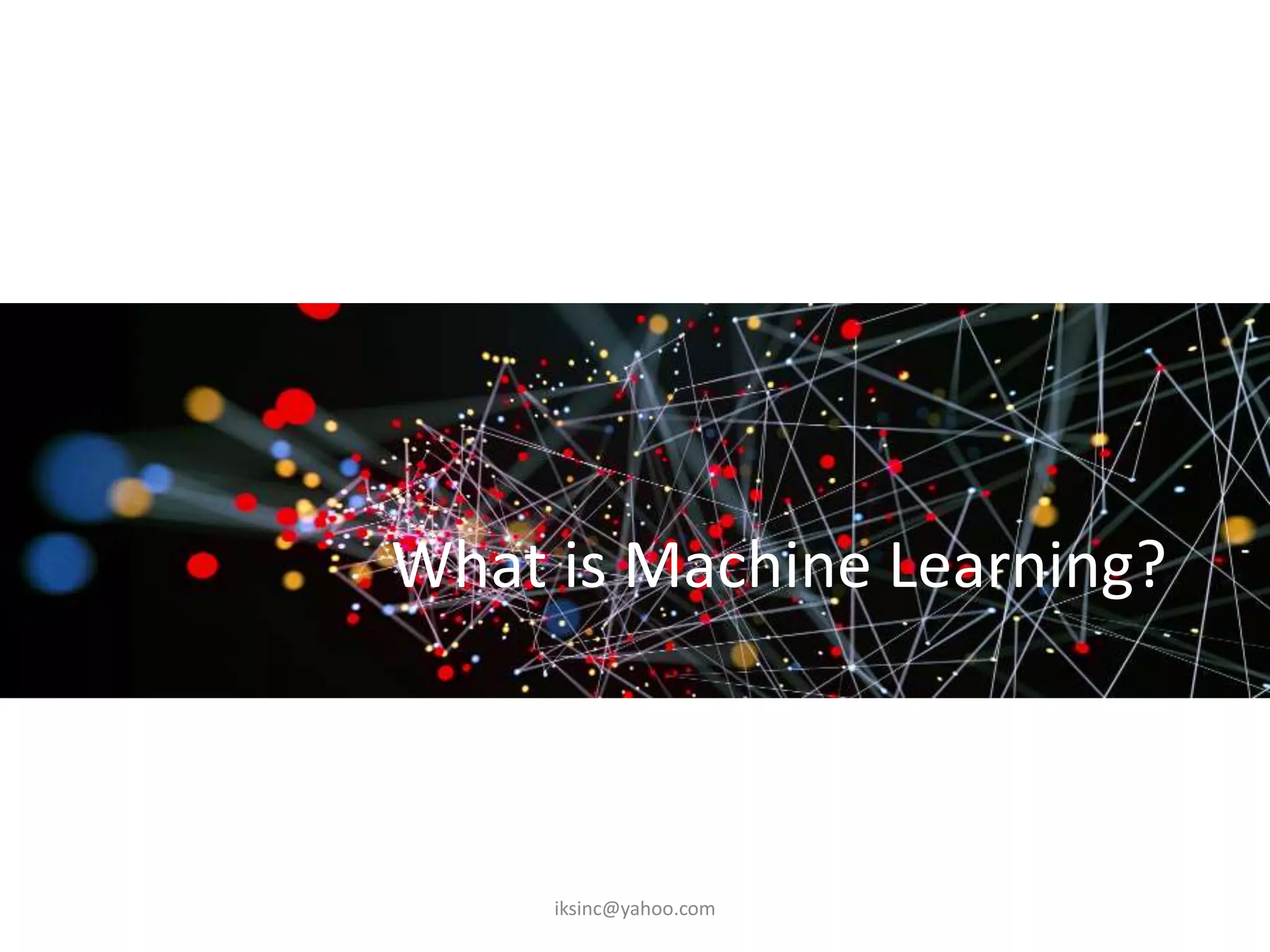 What is Machine Learning?
iksinc@yahoo.com
 