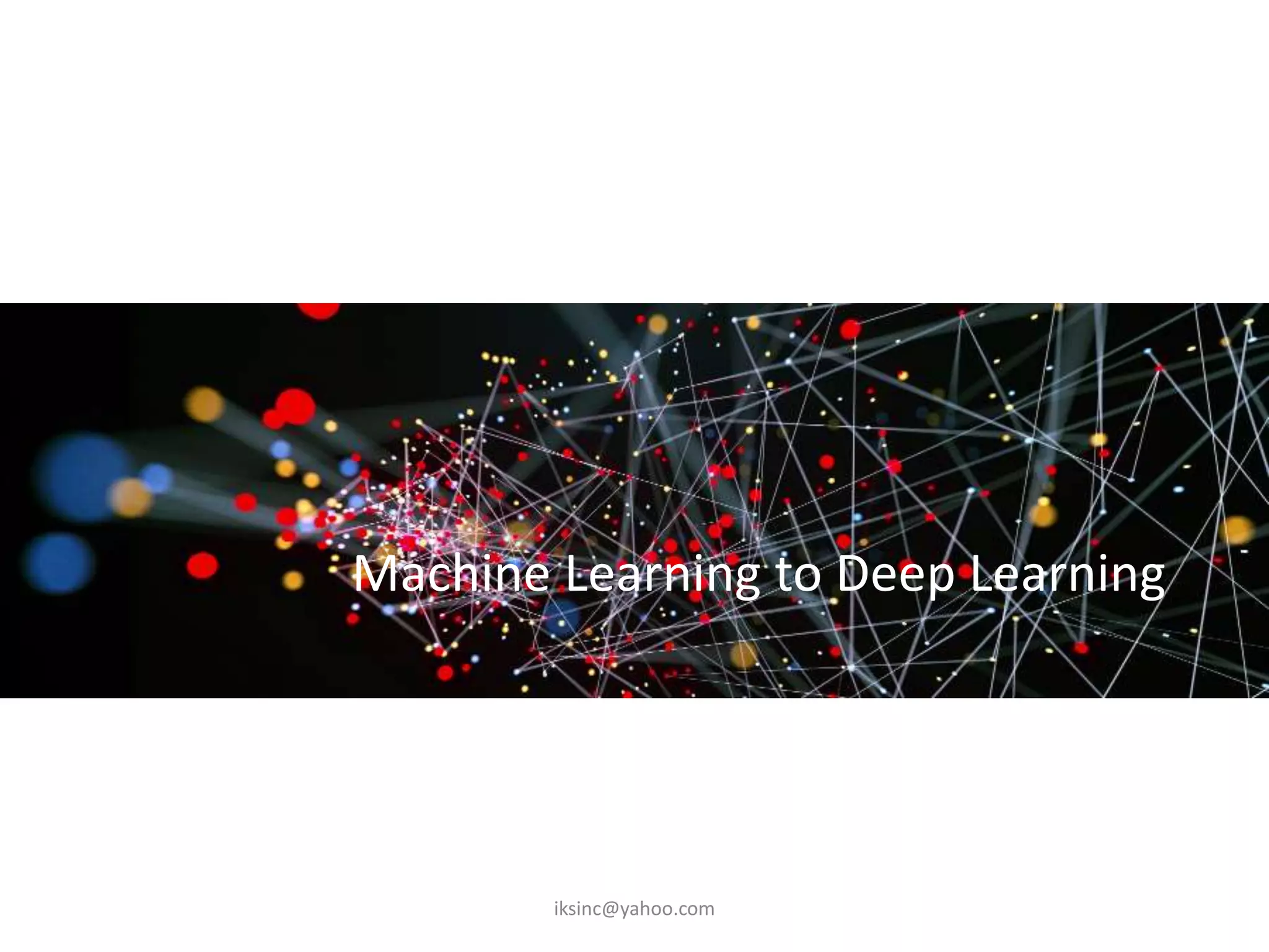 Machine Learning to Deep Learning
iksinc@yahoo.com
 