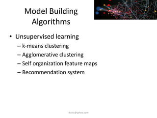 Model Building
Algorithms
• Unsupervised learning
– k-means clustering
– Agglomerative clustering
– Self organization feature maps
– Recommendation system
iksinc@yahoo.com
 