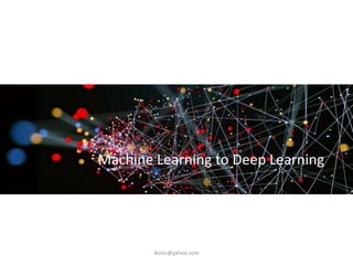 Machine Learning to Deep Learning
iksinc@yahoo.com
 
