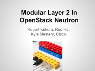 Modular Layer 2 In
OpenStack Neutron
Robert Kukura, Red Hat
Kyle Mestery, Cisco

 