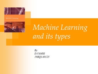 Machine Learning
and its types
By
D.VAMSI
19BQ1A0125
 