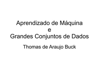 Aprendizado de Máquina
            e
Grandes Conjuntos de Dados
    Thomas de Araujo Buck
 