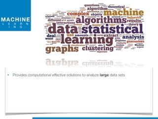 MACHINE
L E A R N
I N G
• Provides computational effective solutions to analyze large data sets
 