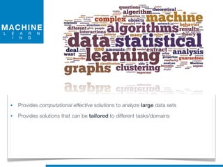MACHINE
L E A R N
I N G
• Provides computational effective solutions to analyze large data sets
• Provides solutions that can be tailored to different tasks/domains
 