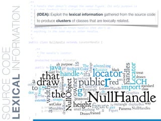 SOURCECODE
LEXICALINFORMATION (IDEA): Exploit the lexical information gathered from the source code
to produce clusters of classes that are lexically related.
 