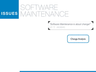 ISSUES
SOFTWARE
MAINTENANCE
“Software Maintenance is about change!”
(cit. S. Jarzabek)
Change Analysis
 