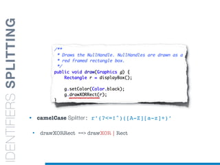 • camelCase Splitter: r’(?<=!^)([A-Z][a-z]+)’
• drawXORRect ==> drawXOR | Rect
IDENTIFIERSSPLITTING
 