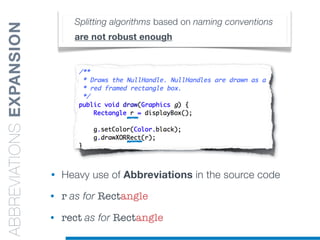 Splitting algorithms based on naming conventions
are not robust enough
• Heavy use of Abbreviations in the source code
• r as for Rectangle
• rect as for Rectangle
ABBREVIATIONSEXPANSION
 