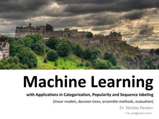 Machine Learningwith Applications in Categorization, Popularity and Sequence labeling
(linear models, decision trees, ensemble methods, evaluation)
Dr. Nicolas Nicolov
<1st_last@yahoo.com>
 