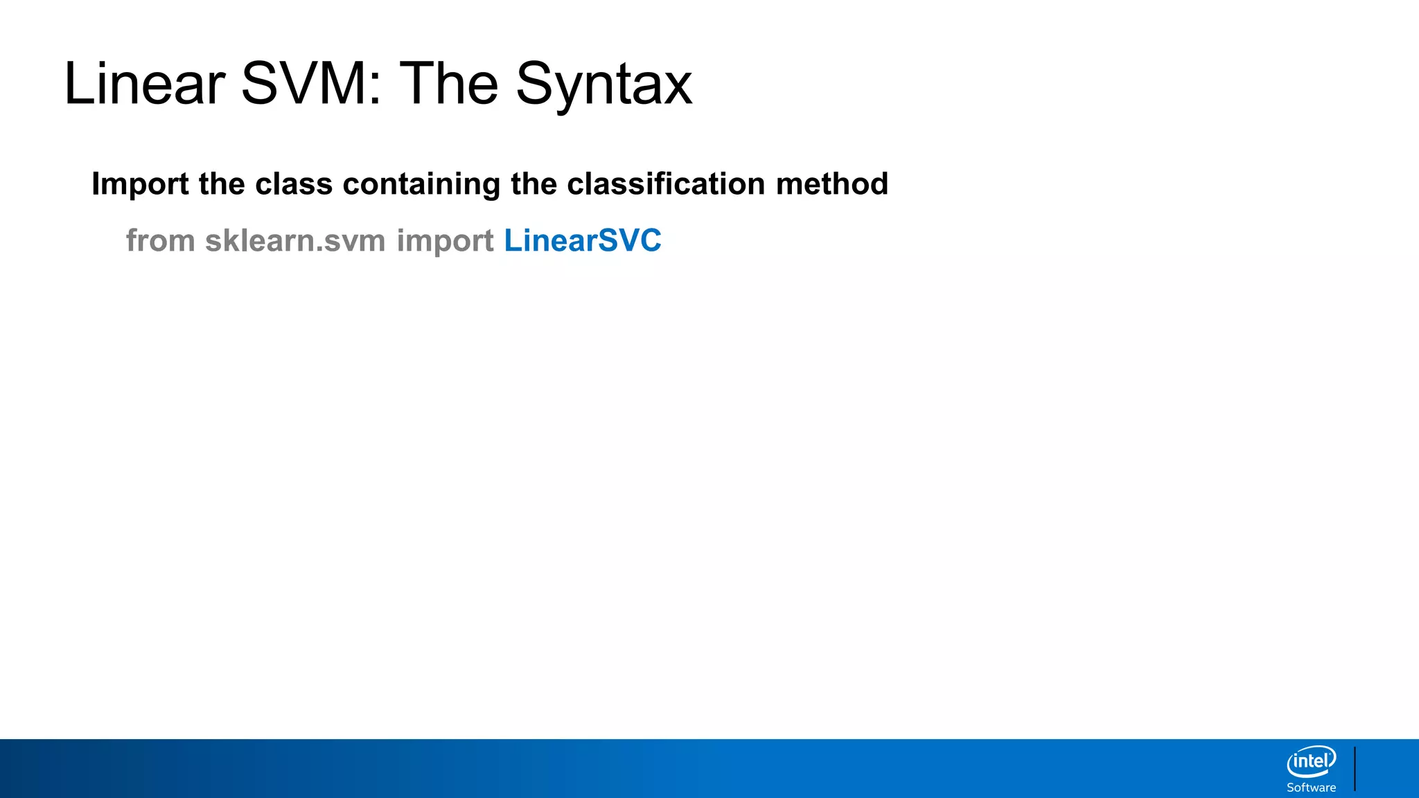 Linear SVM: The Syntax
Import the class containing the classification method
from sklearn.svm import LinearSVC
 