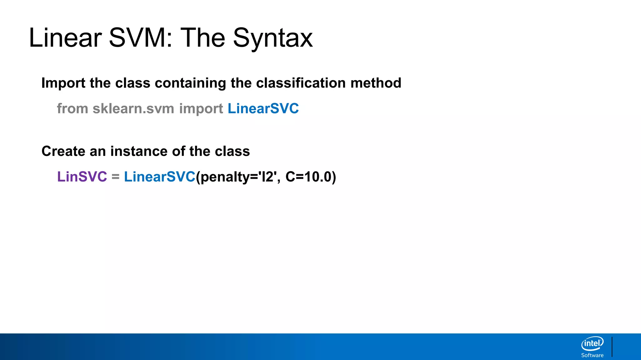 Linear SVM: The Syntax
Import the class containing the classification method
from sklearn.svm import LinearSVC
Create an instance of the class
LinSVC = LinearSVC(penalty='l2', C=10.0)
 