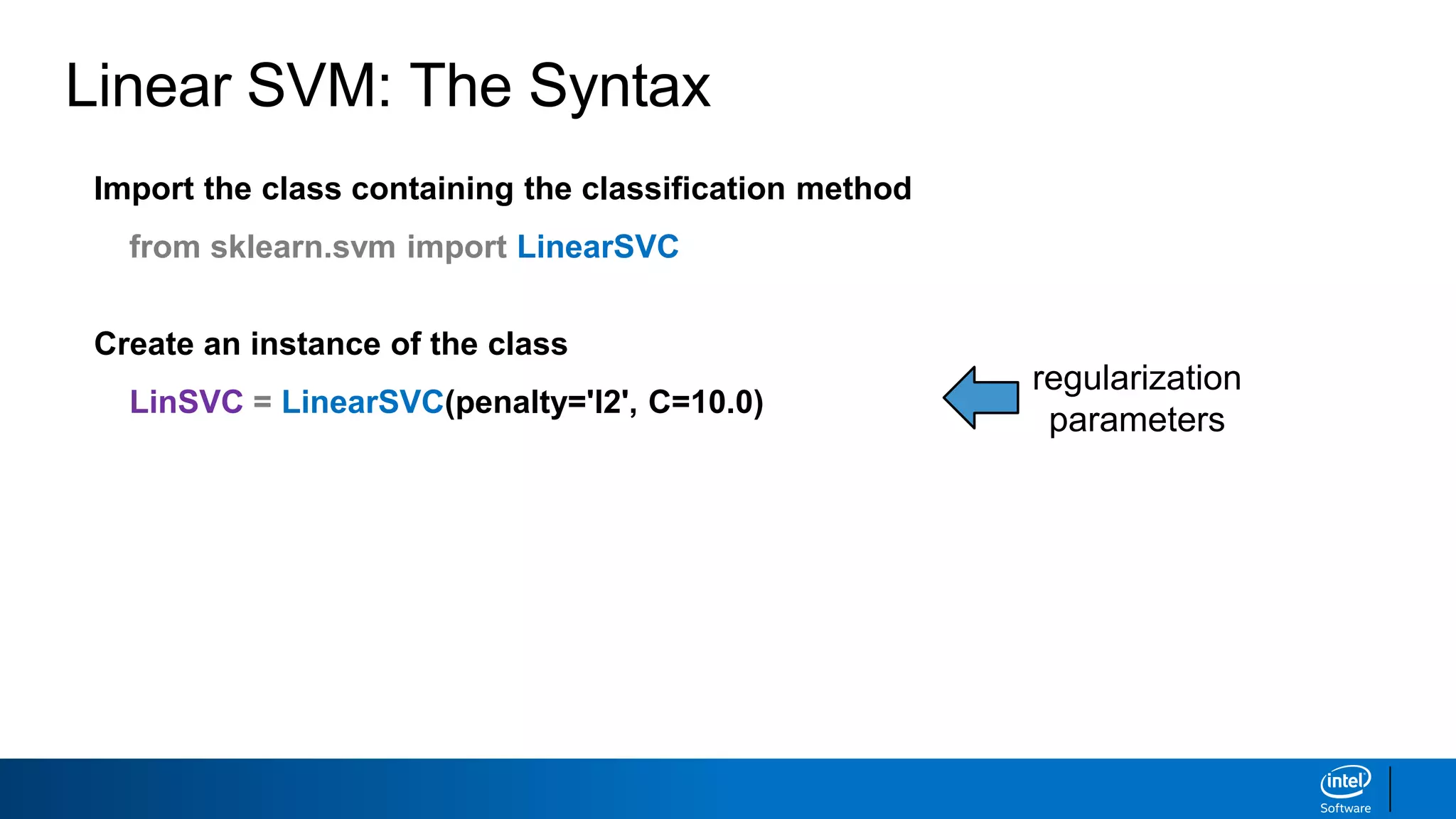 Linear SVM: The Syntax
Import the class containing the classification method
from sklearn.svm import LinearSVC
Create an instance of the class
LinSVC = LinearSVC(penalty='l2', C=10.0)
regularization
parameters
 