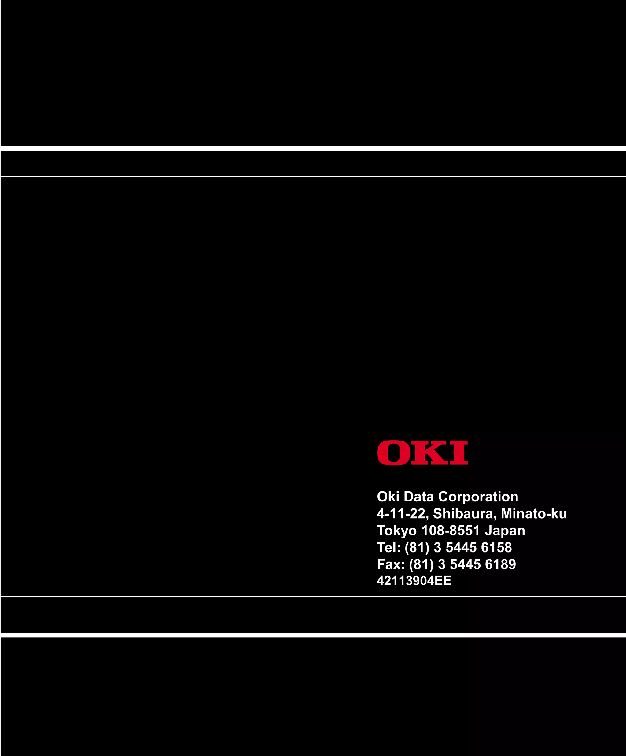 Oki Data Corporation
4-11-22, Shibaura, Minato-ku
Tokyo 108-8551 Japan
Tel: (81) 3 5445 6158
Fax: (81) 3 5445 6189
42113904EE
 