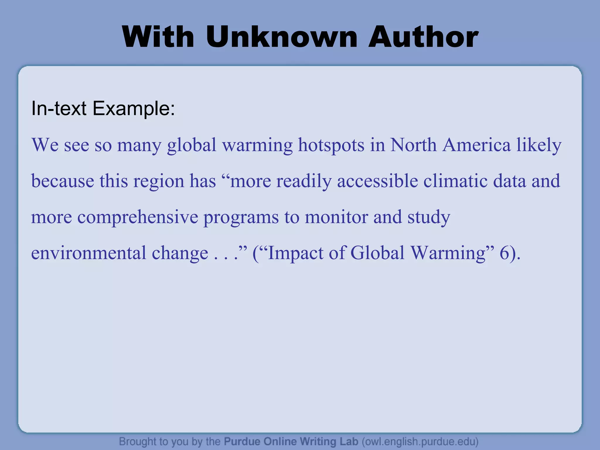 With Unknown Author In-text Example: We see so many global warming hotspots in North America likely because this region has  “ more readily accessible climatic data and more comprehensive programs to monitor and study environmental change . . .” ( “ Impact of Global Warming ”  6). 