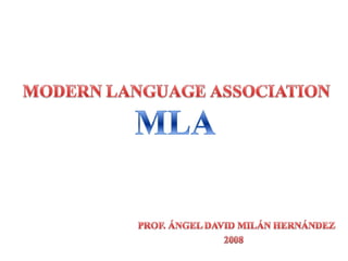 MODERN LANGUAGE ASSOCIATION MLA PROF. ÁNGEL DAVID MILÁN HERNÁNDEZ 2008 Editado: abril 2010 
