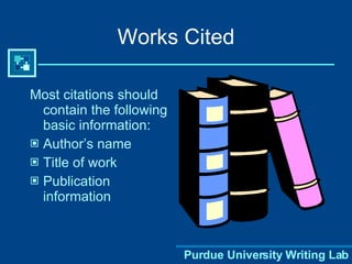 Most citations should contain the following basic information: Author’s name Title of work Publication information Works Cited 