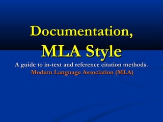 Documentation,
         MLA Style
A guide to in-text and reference citation methods.
     Modern Language Association (MLA)
 