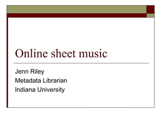 Online sheet music
Jenn Riley
Metadata Librarian
Indiana University

 