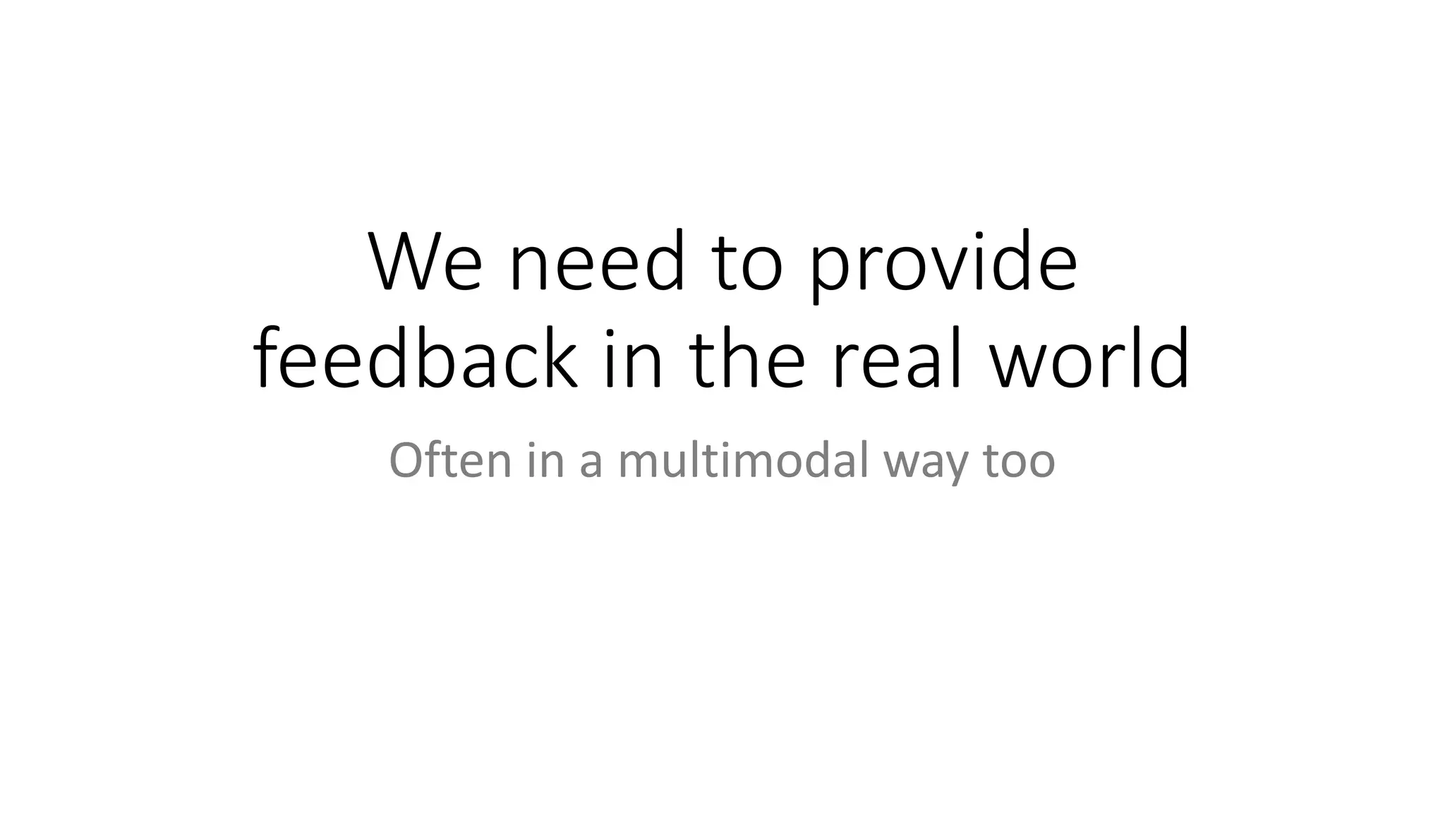 We need to provide
feedback in the real world
Often in a multimodal way too
 