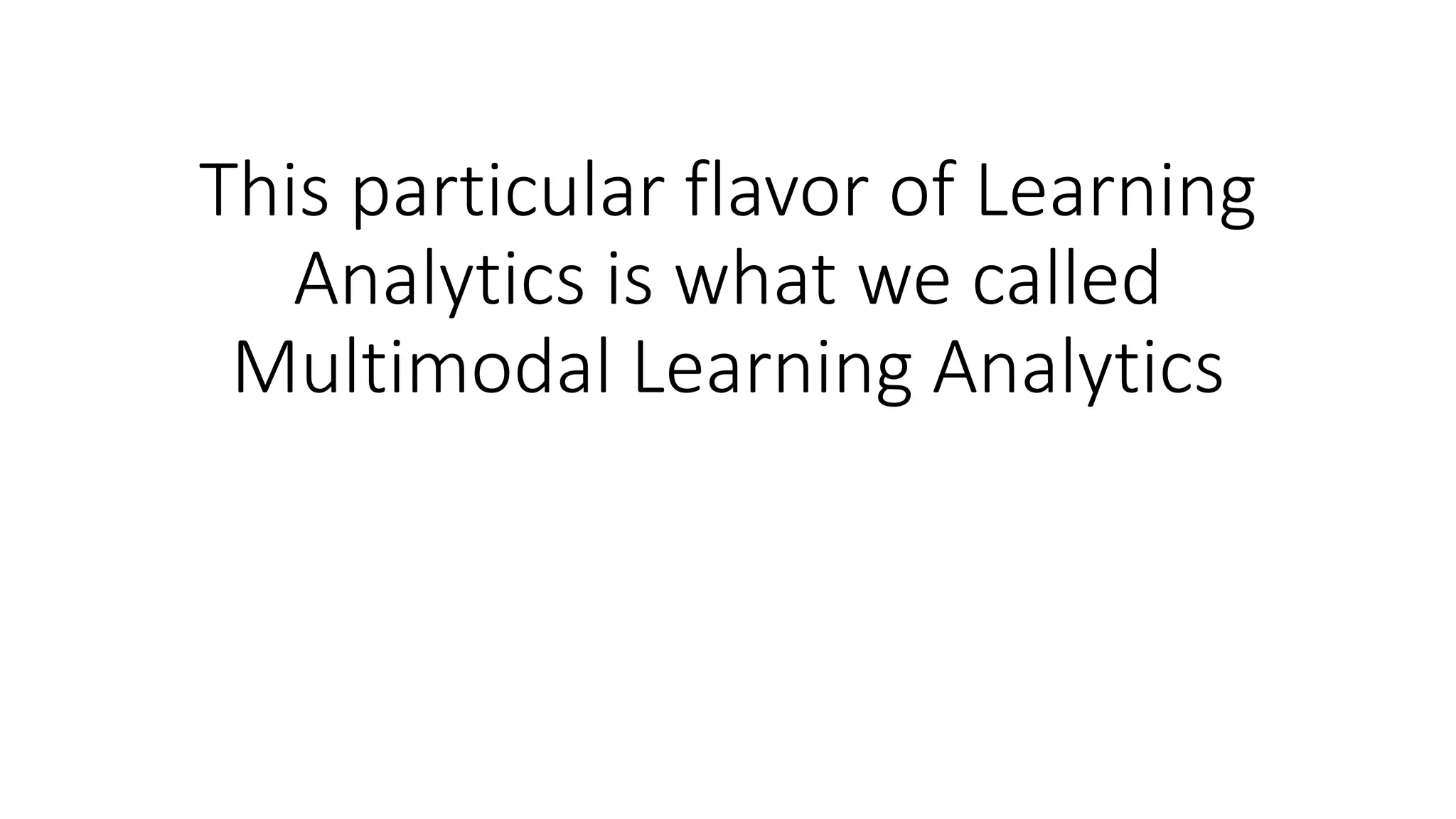 This particular flavor of Learning
Analytics is what we called
Multimodal Learning Analytics
 