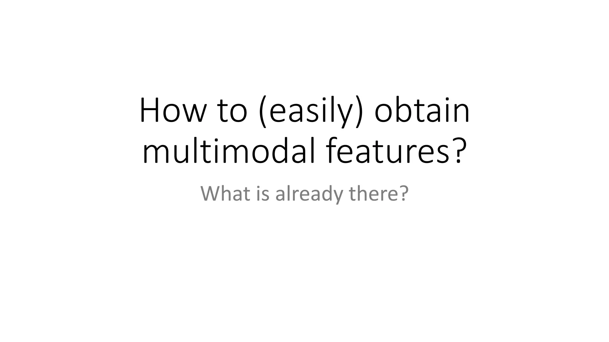 How to (easily) obtain
multimodal features?
What is already there?
 