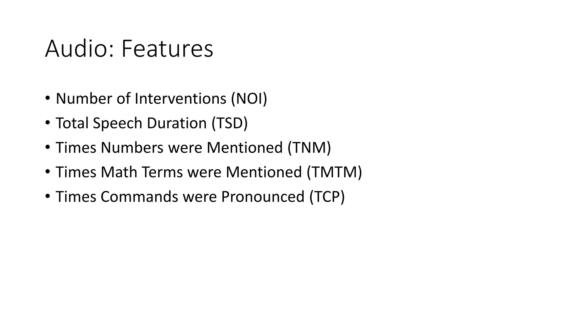 Audio: Features
• Number of Interventions (NOI)
• Total Speech Duration (TSD)
• Times Numbers were Mentioned (TNM)
• Times Math Terms were Mentioned (TMTM)
• Times Commands were Pronounced (TCP)
 