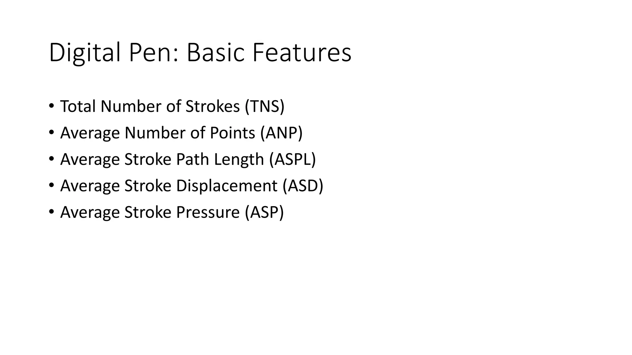 Digital Pen: Basic Features
• Total Number of Strokes (TNS)
• Average Number of Points (ANP)
• Average Stroke Path Length (ASPL)
• Average Stroke Displacement (ASD)
• Average Stroke Pressure (ASP)
 