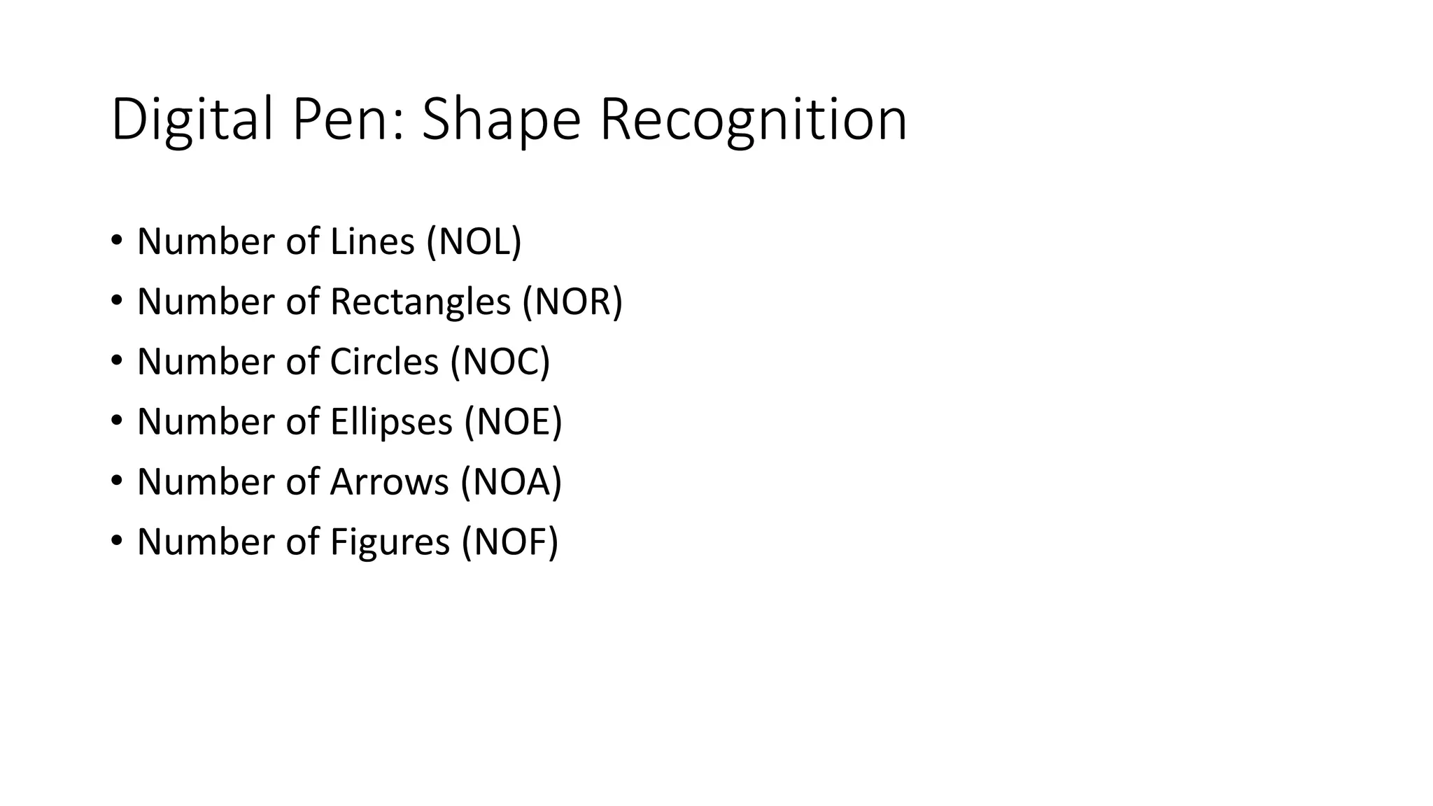Digital Pen: Shape Recognition
• Number of Lines (NOL)
• Number of Rectangles (NOR)
• Number of Circles (NOC)
• Number of Ellipses (NOE)
• Number of Arrows (NOA)
• Number of Figures (NOF)
 