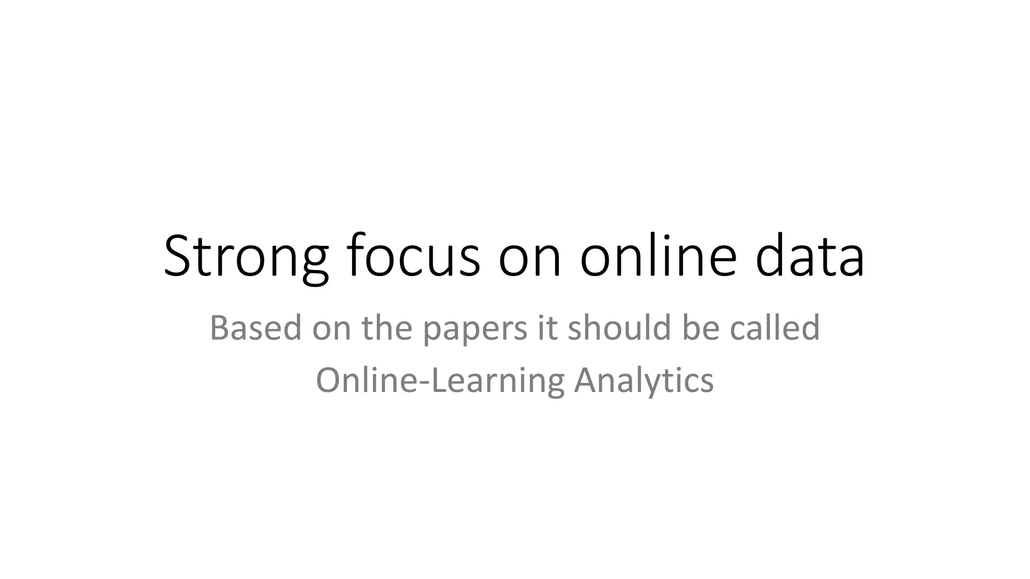 Strong focus on online data
Based on the papers it should be called
Online-Learning Analytics
 