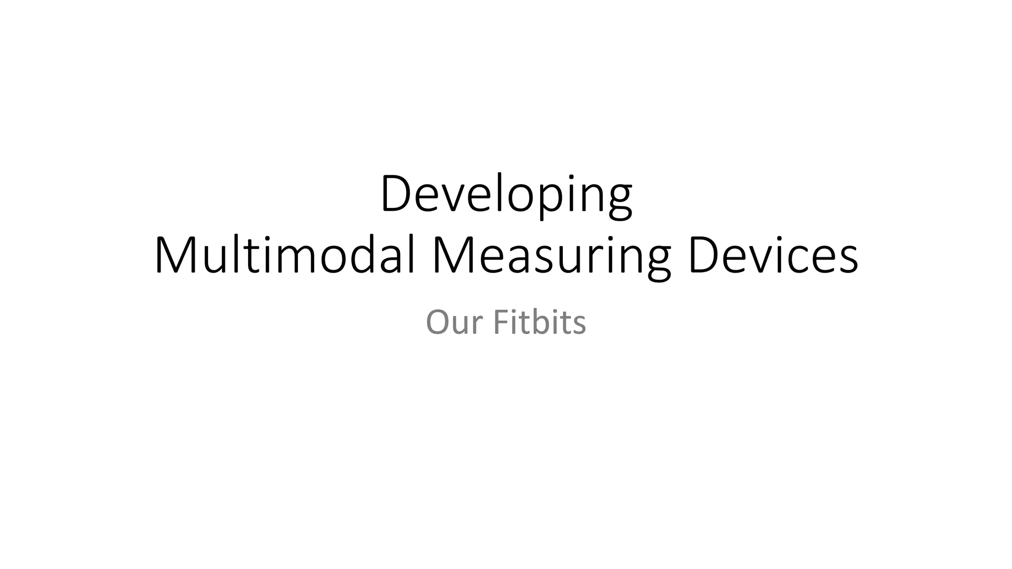 Developing
Multimodal Measuring Devices
Our Fitbits
 