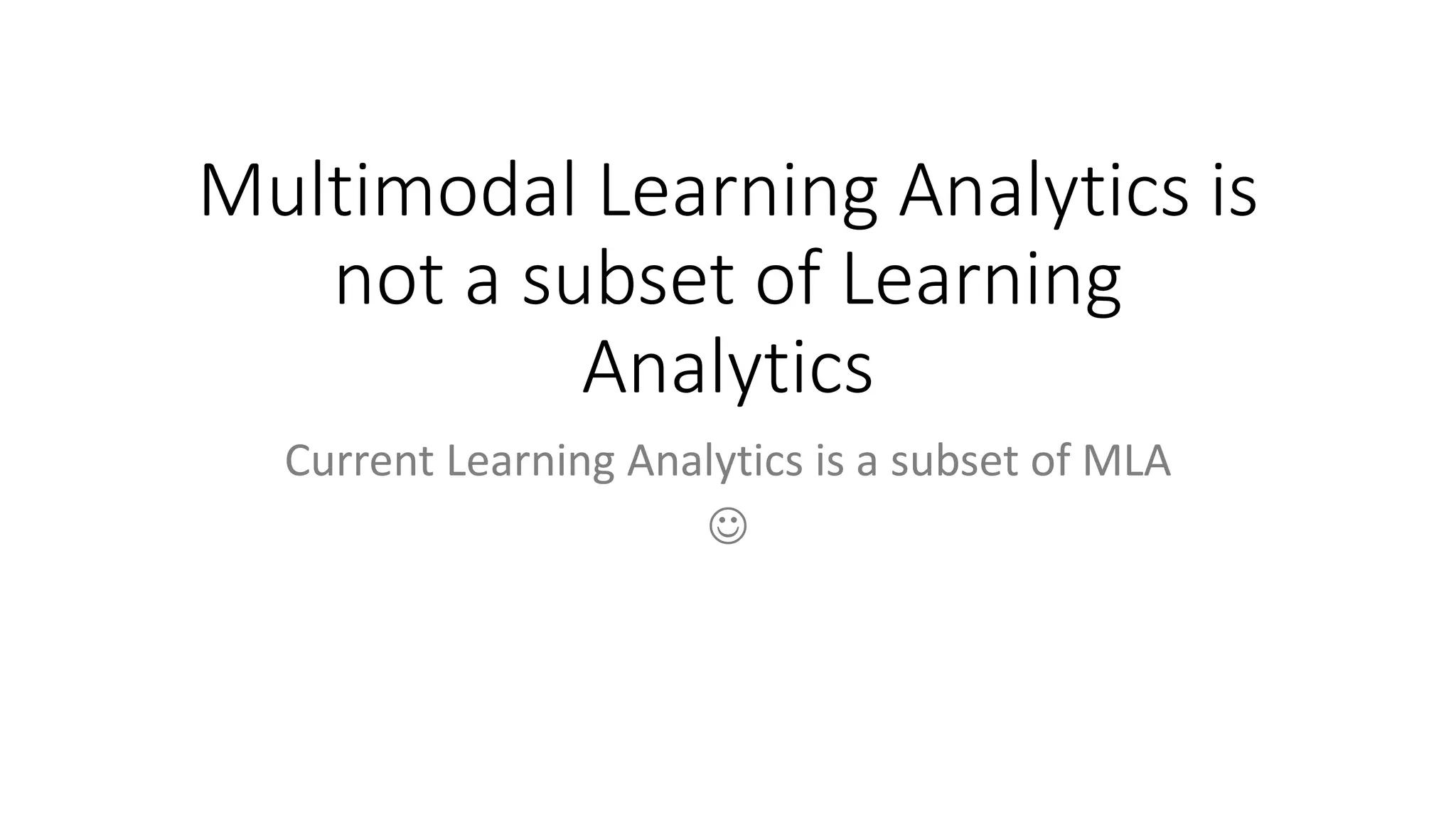 Multimodal Learning Analytics is
not a subset of Learning
Analytics
Current Learning Analytics is a subset of MLA

 
