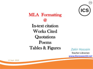 MLA Formatting
@
In-text citation
Works Cited
Quotations
Poems
Tables & Figures
11 Sept. 2019
Zakir Hossain
Teacher-Librarian
www.theresearchtl.net
 